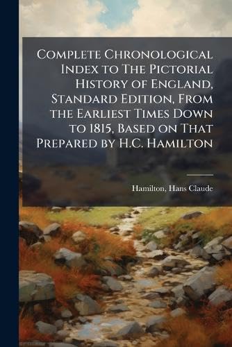 Complete Chronological Index to The Pictorial History of England, Standard Edition, From the Earliest Times Down to 1815, Based on That Prepared by H.C. Hamilton