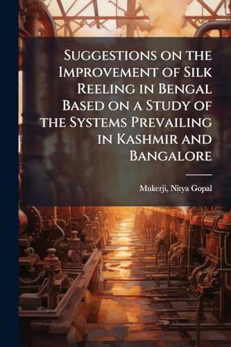 Suggestions on the Improvement of Silk Reeling in Bengal Based on a Study of the Systems Prevailing in Kashmir and Bangalore