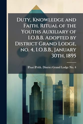 Duty, Knowledge and Faith. Ritual of the Youths Auxiliary of I.O.B.B. Adopted by District Grand Lodge, no. 4, I.O.B.B., January 30th, 1895