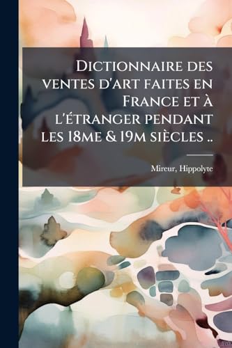 Dictionnaire des ventes d'art faites en France et Ã  l'Ã©tranger pendant les 18me & 19m siÃ¨cles ..