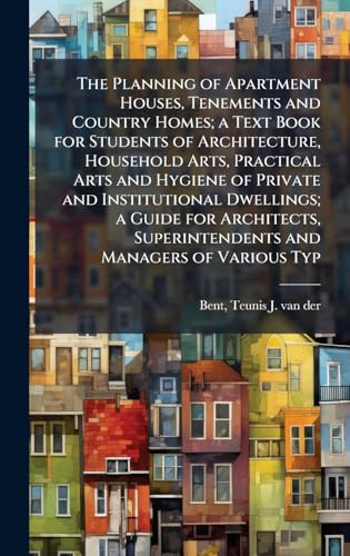 The Planning of Apartment Houses, Tenements and Country Homes; a Text Book for Students of Architecture, Household Arts, Practical Arts and Hygiene of Private and Institutional Dwellings; a Guide for Architects, Superintendents and Managers of Various Typ