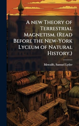 A new Theory of Terrestrial Magnetism. (Read Before the New-York Lyceum of Natural History.)