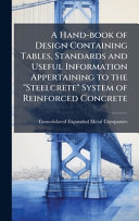 A Hand-book of Design Containing Tables, Standards and Useful Information Appertaining to the 'Steelcrete' System of Reinforced Concrete