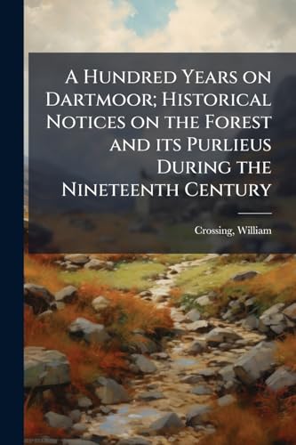 A Hundred Years on Dartmoor; Historical Notices on the Forest and its Purlieus During the Nineteenth Century
