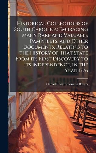 Historical Collections of South Carolina; Embracing Many Rare and Valuable Pamphlets, and Other Documents, Relating to the History of That State From its First Discovery to its Independence, in the Year 1776