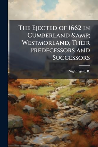 The Ejected of 1662 in Cumberland &amp; Westmorland, Their Predecessors and Successors