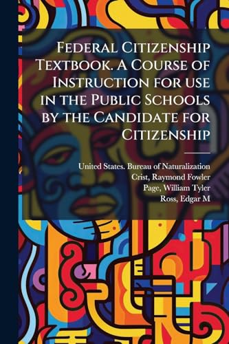 Federal Citizenship Textbook. A Course of Instruction for use in the Public Schools by the Candidate for Citizenship
