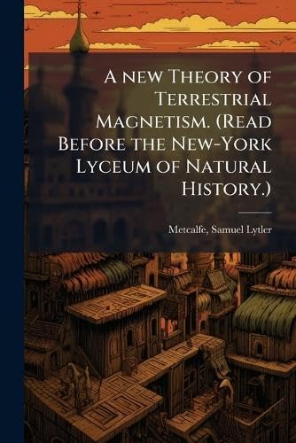 A new Theory of Terrestrial Magnetism. (Read Before the New-York Lyceum of Natural History.)