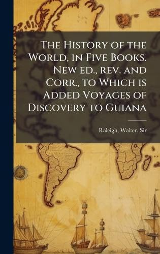 The History of the World, in Five Books. New ed., rev. and Corr., to Which is Added Voyages of Discovery to Guiana