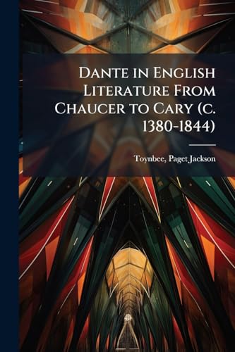 Dante in English Literature From Chaucer to Cary (c. 1380-1844)