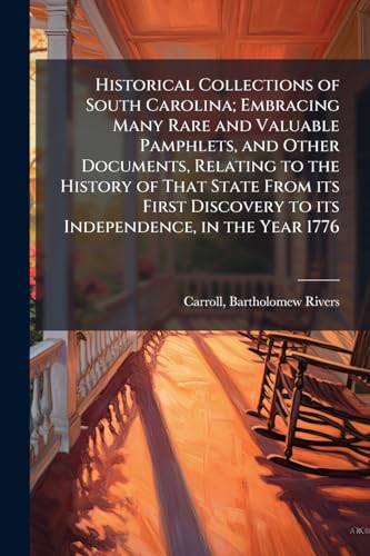 Historical Collections of South Carolina; Embracing Many Rare and Valuable Pamphlets, and Other Documents, Relating to the History of That State From its First Discovery to its Independence, in the Year 1776