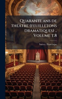 Quarante ans de thÃ©Ã¢tre (feuilletons dramatiques) .. Volume t.8
