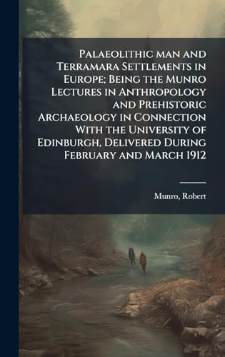 Palaeolithic man and Terramara Settlements in Europe; Being the Munro Lectures in Anthropology and Prehistoric Archaeology in Connection With the University of Edinburgh, Delivered During February and March 1912