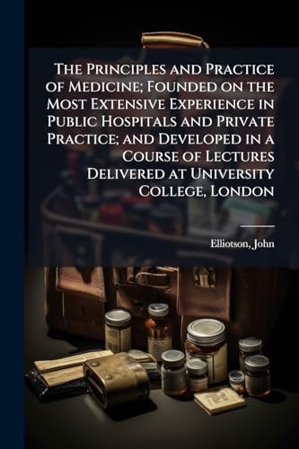 The Principles and Practice of Medicine; Founded on the Most Extensive Experience in Public Hospitals and Private Practice; and Developed in a Course of Lectures Delivered at University College, London
