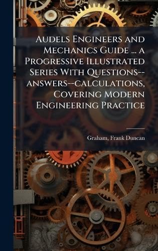 Audels Engineers and Mechanics Guide ... a Progressive Illustrated Series With Questions--answers--calculations, Covering Modern Engineering Practice