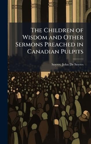 The Children of Wisdom and Other Sermons Preached in Canadian Pulpits