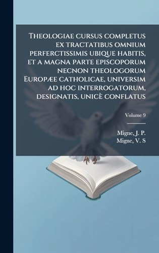 Theologiae cursus completus ex tractatibus omnium perferctissimis ubique habitis, et a magna parte episcoporum necnon theologorum EuropÃ¦e catholicae, universim ad hoc interrogatorum, designatis, unicÃ¨ conflatus