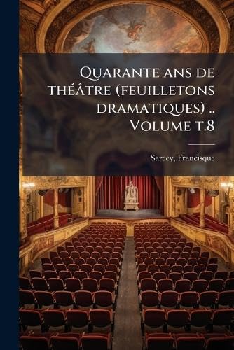 Quarante ans de thÃ©Ã¢tre (feuilletons dramatiques) .. Volume t.8