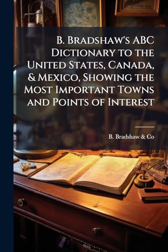 B. Bradshaw's ABC Dictionary to the United States, Canada, & Mexico, Showing the Most Important Towns and Points of Interest