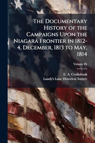 The Documentary History of the Campaigns Upon the Niagara Frontier in 1812-4, December, 1813 to May, 1814