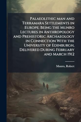 Palaeolithic man and Terramara Settlements in Europe; Being the Munro Lectures in Anthropology and Prehistoric Archaeology in Connection With the University of Edinburgh, Delivered During February and March 1912