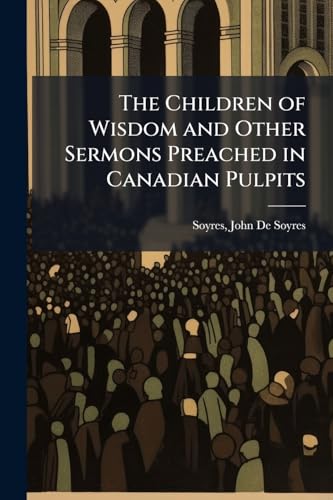 The Children of Wisdom and Other Sermons Preached in Canadian Pulpits
