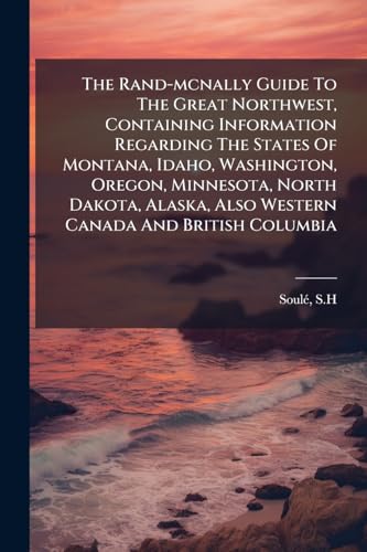 The Rand-mcnally Guide To The Great Northwest, Containing Information Regarding The States Of Montana, Idaho, Washington, Oregon, Minnesota, North Dakota, Alaska, Also Western Canada And British Columbia