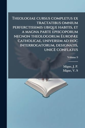 Theologiae cursus completus ex tractatibus omnium perferctissimis ubique habitis, et a magna parte episcoporum necnon theologorum EuropÃ¦e catholicae, universim ad hoc interrogatorum, designatis, unicÃ¨ conflatus