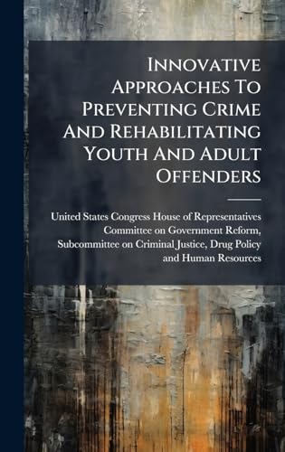 Innovative Approaches To Preventing Crime And Rehabilitating Youth And Adult Offenders
