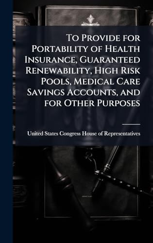 To Provide for Portability of Health Insurance, Guaranteed Renewability, High Risk Pools, Medical Care Savings Accounts, and for Other Purposes