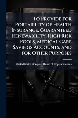 To Provide for Portability of Health Insurance, Guaranteed Renewability, High Risk Pools, Medical Care Savings Accounts, and for Other Purposes