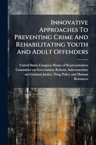 Innovative Approaches To Preventing Crime And Rehabilitating Youth And Adult Offenders