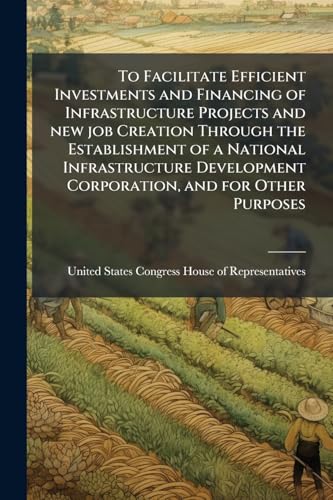 To Facilitate Efficient Investments and Financing of Infrastructure Projects and new job Creation Through the Establishment of a National Infrastructure Development Corporation, and for Other Purposes