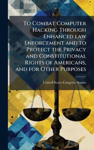 To Combat Computer Hacking Through Enhanced law Enforcement and to Protect the Privacy and Constitutional Rights of Americans, and for Other Purposes