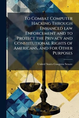 To Combat Computer Hacking Through Enhanced law Enforcement and to Protect the Privacy and Constitutional Rights of Americans, and for Other Purposes