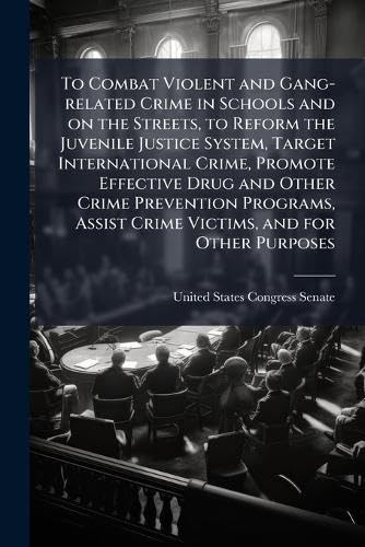 To Combat Violent and Gang-related Crime in Schools and on the Streets, to Reform the Juvenile Justice System, Target International Crime, Promote Effective Drug and Other Crime Prevention Programs, Assist Crime Victims, and for Other Purposes