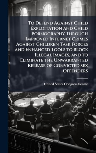 To Defend Against Child Exploitation and Child Pornography Through Improved Internet Crimes Against Children Task Forces and Enhanced Tools to Block Illegal Images, and to Eliminate the Unwarranted Release of Convicted sex Offenders