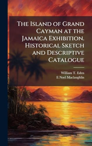 The Island of Grand Cayman at the Jamaica Exhibition. Historical Sketch and Descriptive Catalogue