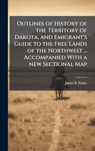 Outlines of History of the Territory of Dakota, and Emigrant's Guide to the Free Lands of the Northwest ... Accompanied With a new Sectional Map