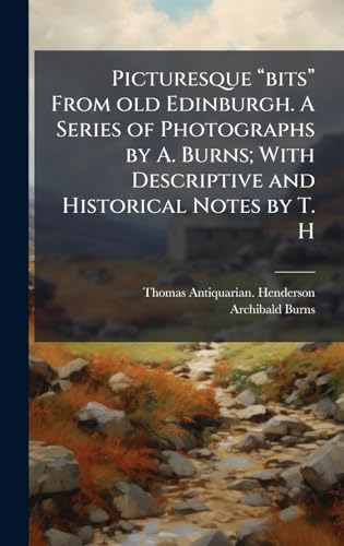 Picturesque âbitsâ From old Edinburgh. A Series of Photographs by A. Burns; With Descriptive and Historical Notes by T. H