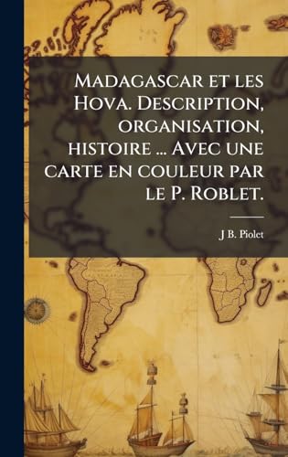 Madagascar et les Hova. Description, organisation, histoire ... Avec une carte en couleur par le P. Roblet.