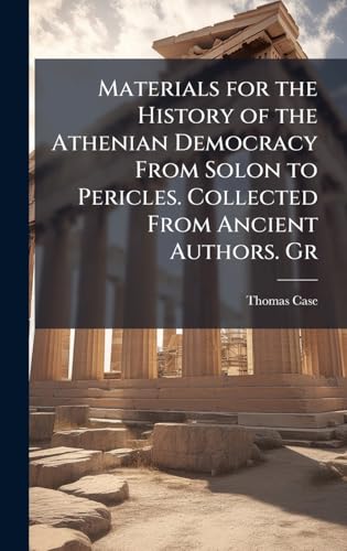 Materials for the History of the Athenian Democracy From Solon to Pericles. Collected From Ancient Authors. Gr