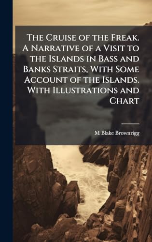 The Cruise of the Freak. A Narrative of a Visit to the Islands in Bass and Banks Straits, With Some Account of the Islands. With Illustrations and Chart