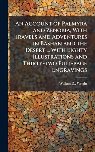 An Account of Palmyra and Zenobia, With Travels and Adventures in Bashan and the Desert ... With Eighty Illustrations and Thirty-two Full-page Engravings