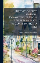 History of New London, Connecticut, From the First Survey of the Coast in 1612 to 1852