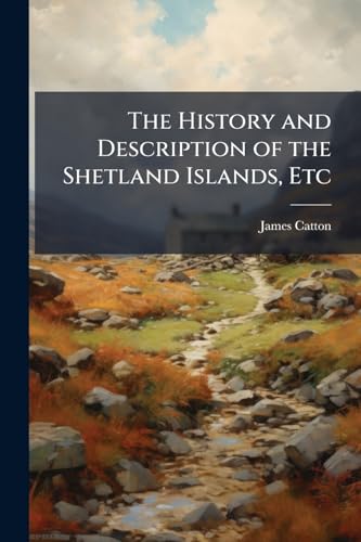 The History and Description of the Shetland Islands, Etc
