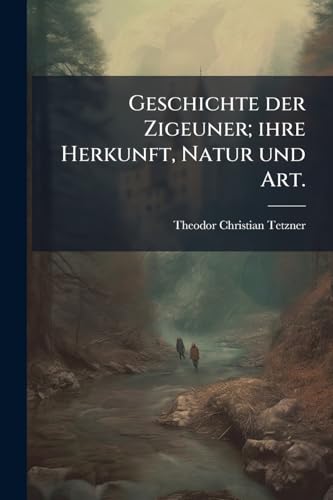 Geschichte der Zigeuner; ihre Herkunft, Natur und Art.