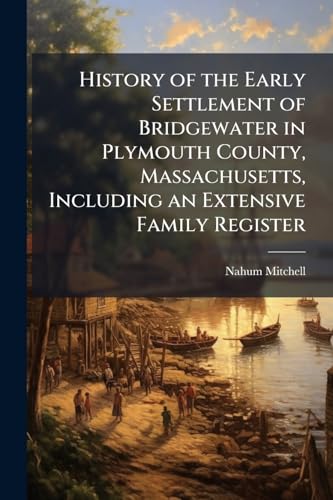 History of the Early Settlement of Bridgewater in Plymouth County, Massachusetts, Including an Extensive Family Register