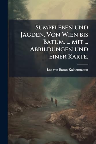 Sumpfleben und Jagden. Von Wien bis Batum. ... Mit ... Abbildungen und einer Karte.