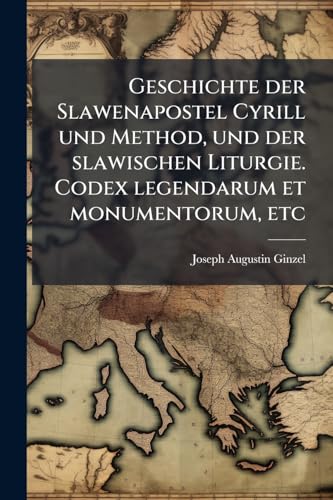 Geschichte der Slawenapostel Cyrill und Method, und der slawischen Liturgie. Codex legendarum et monumentorum, etc